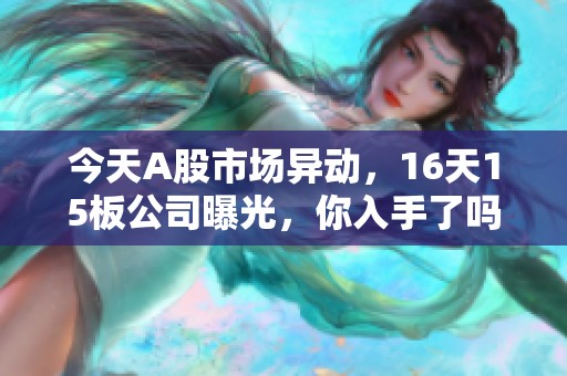 今天A股市场异动，16天15板公司曝光，你入手了吗