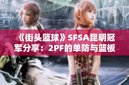 《街头篮球》SFSA昆明冠军分享：2PF的单防与篮板战略详解