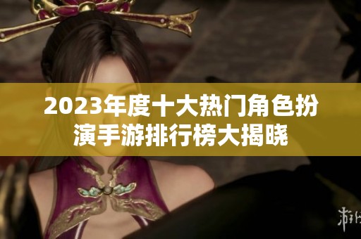 2023年度十大热门角色扮演手游排行榜大揭晓