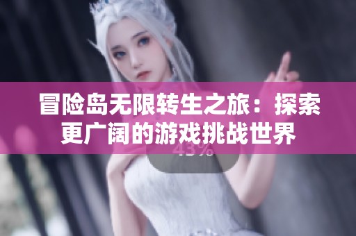 冒险岛无限转生之旅：探索更广阔的游戏挑战世界