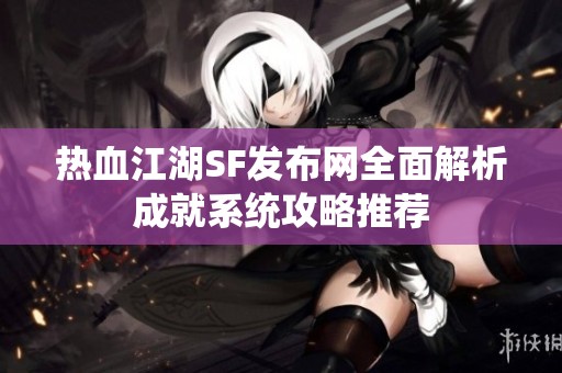 热血江湖SF发布网全面解析成就系统攻略推荐