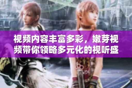 视频内容丰富多彩，嫩芽视频带你领略多元化的视听盛宴