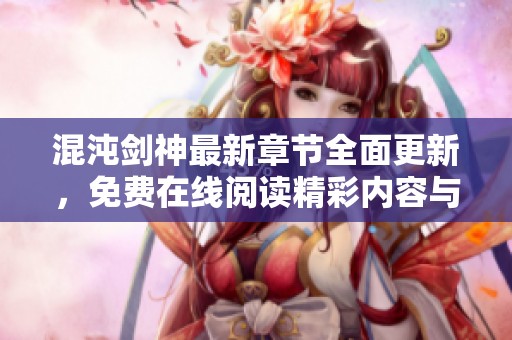 混沌剑神最新章节全面更新，免费在线阅读精彩内容与章节列表