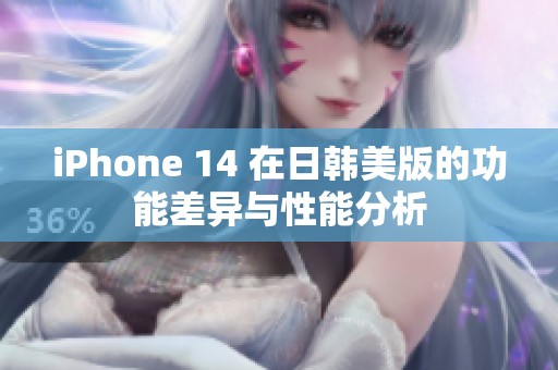 iPhone 14 在日韩美版的功能差异与性能分析