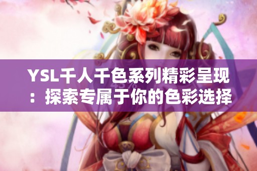 YSL千人千色系列精彩呈现：探索专属于你的色彩选择