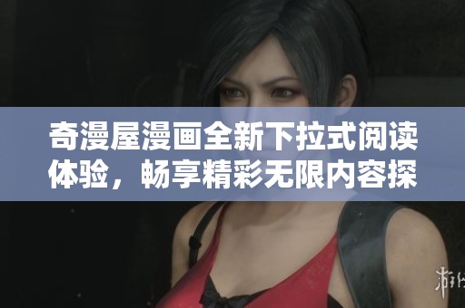奇漫屋漫画全新下拉式阅读体验，畅享精彩无限内容探索