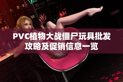 PVC植物大战僵尸玩具批发攻略及促销信息一览