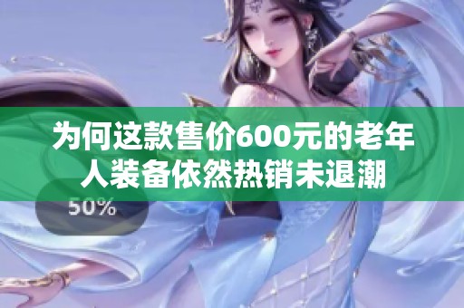 为何这款售价600元的老年人装备依然热销未退潮