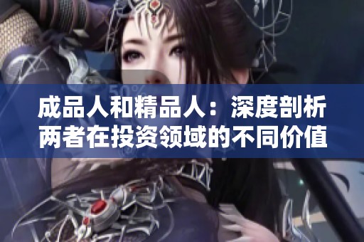 成品人和精品人：深度剖析两者在投资领域的不同价值