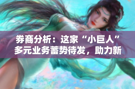 券商分析：这家“小巨人”多元业务蓄势待发，助力新增长曲线