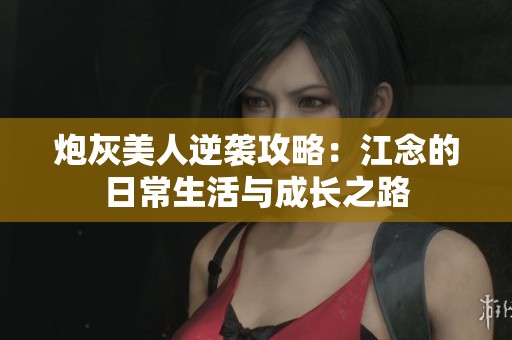 炮灰美人逆袭攻略：江念的日常生活与成长之路