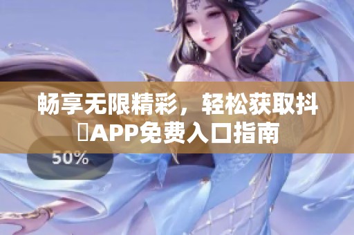 畅享无限精彩，轻松获取抖抈APP免费入口指南