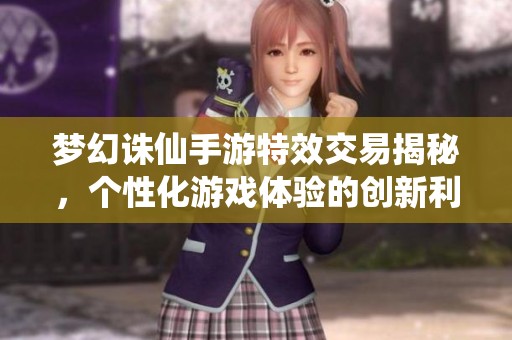 梦幻诛仙手游特效交易揭秘，个性化游戏体验的创新利器