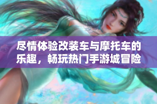 尽情体验改装车与摩托车的乐趣，畅玩热门手游城冒险之旅
