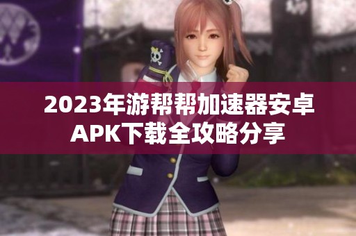 2023年游帮帮加速器安卓APK下载全攻略分享