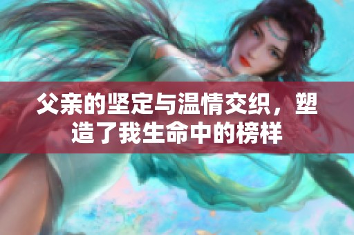 父亲的坚定与温情交织，塑造了我生命中的榜样