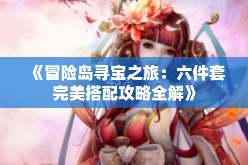 《冒险岛寻宝之旅：六件套完美搭配攻略全解》