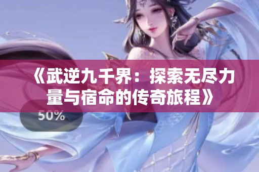 《武逆九千界：探索无尽力量与宿命的传奇旅程》