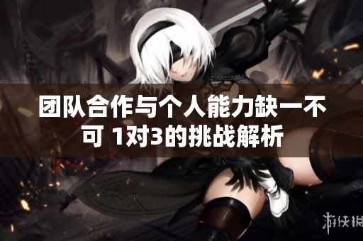 团队合作与个人能力缺一不可 1对3的挑战解析