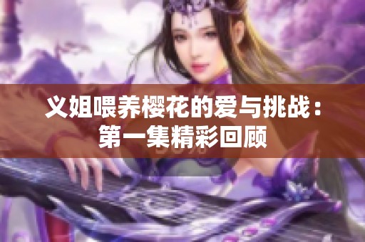义姐喂养樱花的爱与挑战：第一集精彩回顾