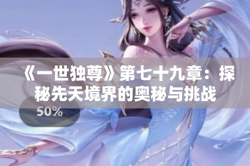 《一世独尊》第七十九章：探秘先天境界的奥秘与挑战