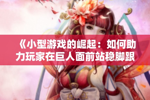 《小型游戏的崛起：如何助力玩家在巨人面前站稳脚跟》