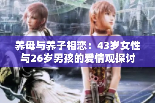 养母与养子相恋：43岁女性与26岁男孩的爱情观探讨