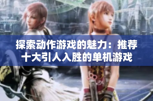探索动作游戏的魅力：推荐十大引人入胜的单机游戏