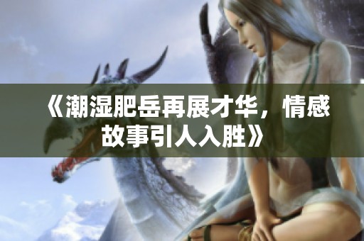 《潮湿肥岳再展才华，情感故事引人入胜》