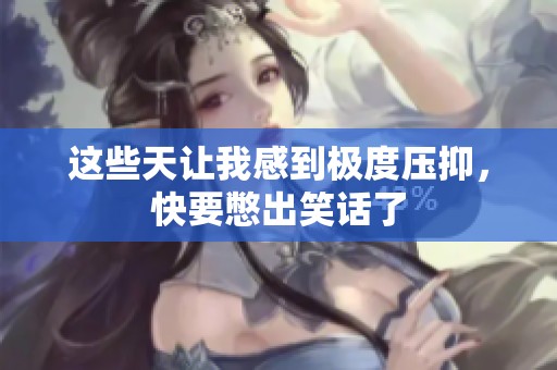 这些天让我感到极度压抑，快要憋出笑话了