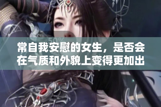 常自我安慰的女生，是否会在气质和外貌上变得更加出众？