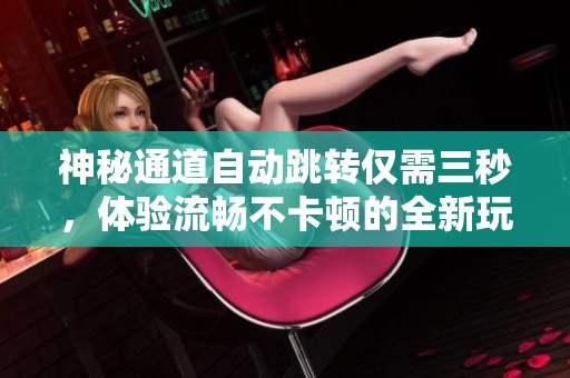 神秘通道自动跳转仅需三秒，体验流畅不卡顿的全新玩法