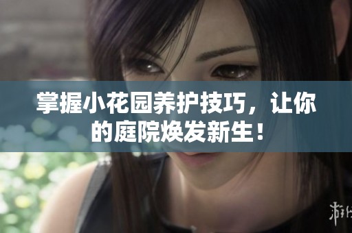 掌握小花园养护技巧，让你的庭院焕发新生！