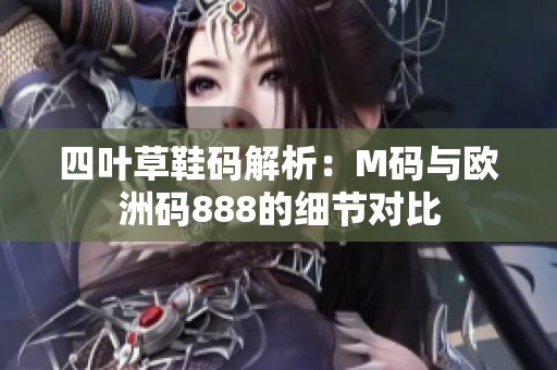 四叶草鞋码解析：M码与欧洲码888的细节对比