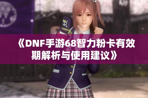 《DNF手游68智力粉卡有效期解析与使用建议》