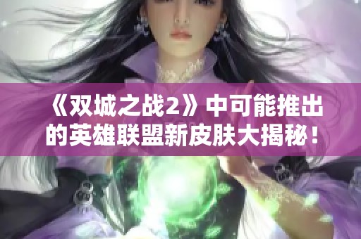 《双城之战2》中可能推出的英雄联盟新皮肤大揭秘！
