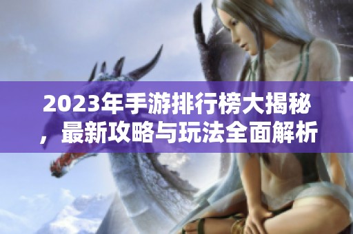 2023年手游排行榜大揭秘，最新攻略与玩法全面解析