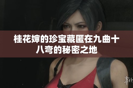 桂花婶的珍宝藏匿在九曲十八弯的秘密之地