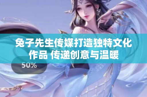 兔子先生传媒打造独特文化作品 传递创意与温暖