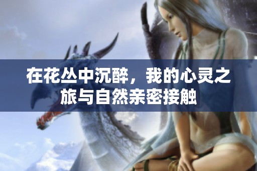 在花丛中沉醉，我的心灵之旅与自然亲密接触