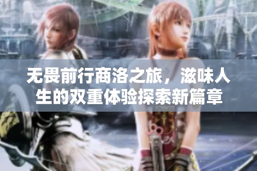 无畏前行商洛之旅，滋味人生的双重体验探索新篇章