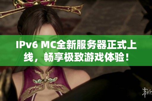 IPv6 MC全新服务器正式上线，畅享极致游戏体验！