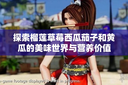 探索榴莲草莓西瓜茄子和黄瓜的美味世界与营养价值