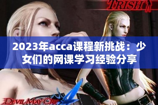 2023年acca课程新挑战：少女们的网课学习经验分享