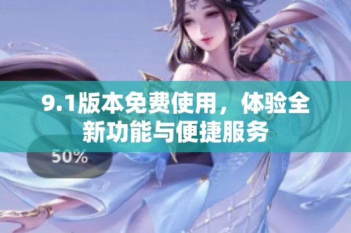 9.1版本免费使用，体验全新功能与便捷服务