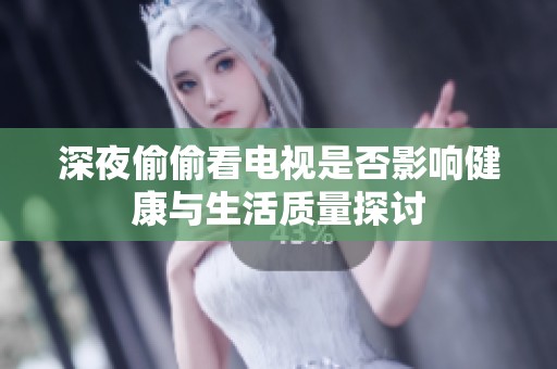 深夜偷偷看电视是否影响健康与生活质量探讨
