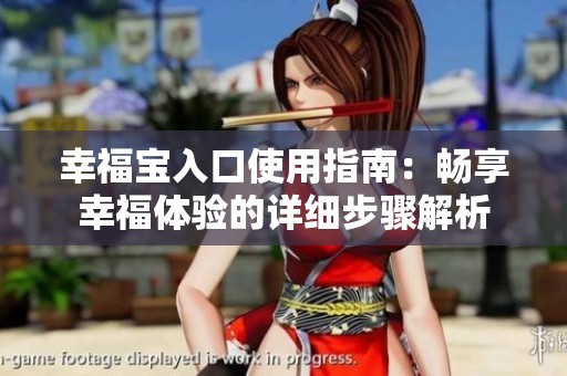 幸福宝入口使用指南：畅享幸福体验的详细步骤解析