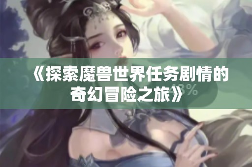 《探索魔兽世界任务剧情的奇幻冒险之旅》