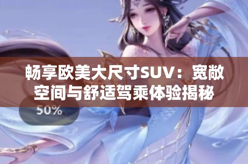 畅享欧美大尺寸SUV：宽敞空间与舒适驾乘体验揭秘