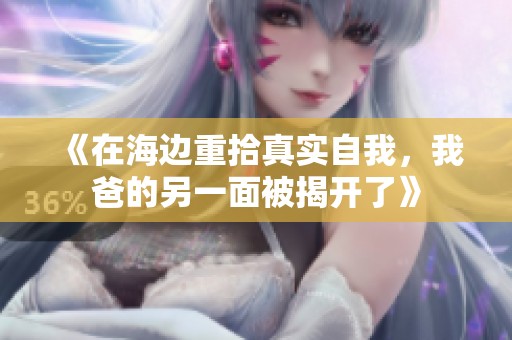 《在海边重拾真实自我，我爸的另一面被揭开了》